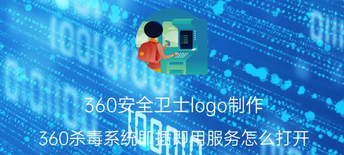 360安全卫士logo制作 360杀毒系统即插即用服务怎么打开？